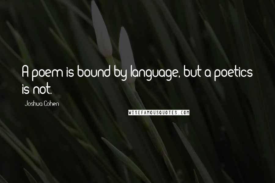 Joshua Cohen Quotes: A poem is bound by language, but a poetics is not.