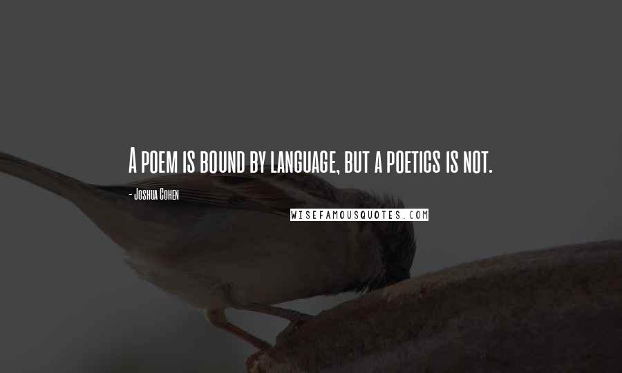 Joshua Cohen Quotes: A poem is bound by language, but a poetics is not.