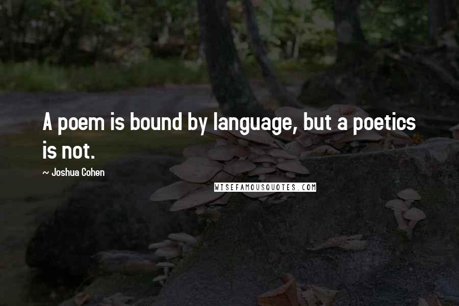 Joshua Cohen Quotes: A poem is bound by language, but a poetics is not.