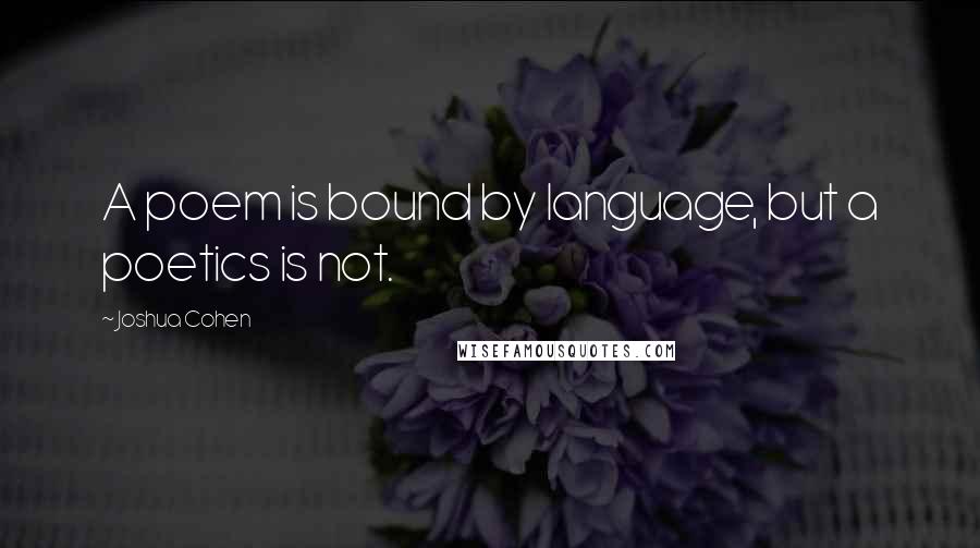 Joshua Cohen Quotes: A poem is bound by language, but a poetics is not.