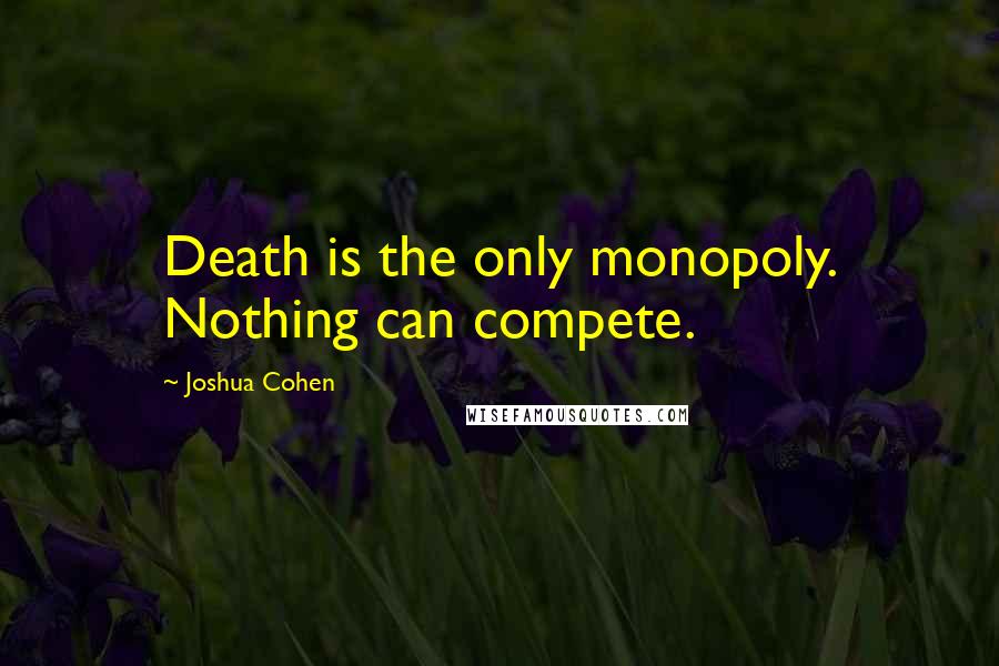 Joshua Cohen Quotes: Death is the only monopoly. Nothing can compete.