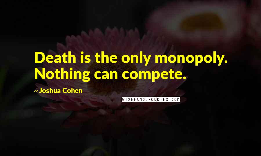 Joshua Cohen Quotes: Death is the only monopoly. Nothing can compete.