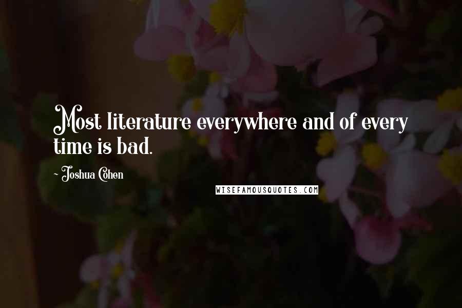 Joshua Cohen Quotes: Most literature everywhere and of every time is bad.