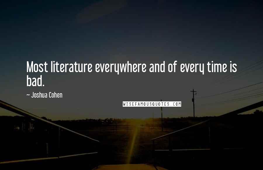 Joshua Cohen Quotes: Most literature everywhere and of every time is bad.