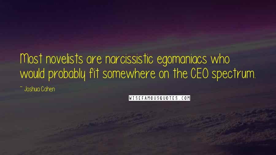 Joshua Cohen Quotes: Most novelists are narcissistic egomaniacs who would probably fit somewhere on the CEO spectrum.