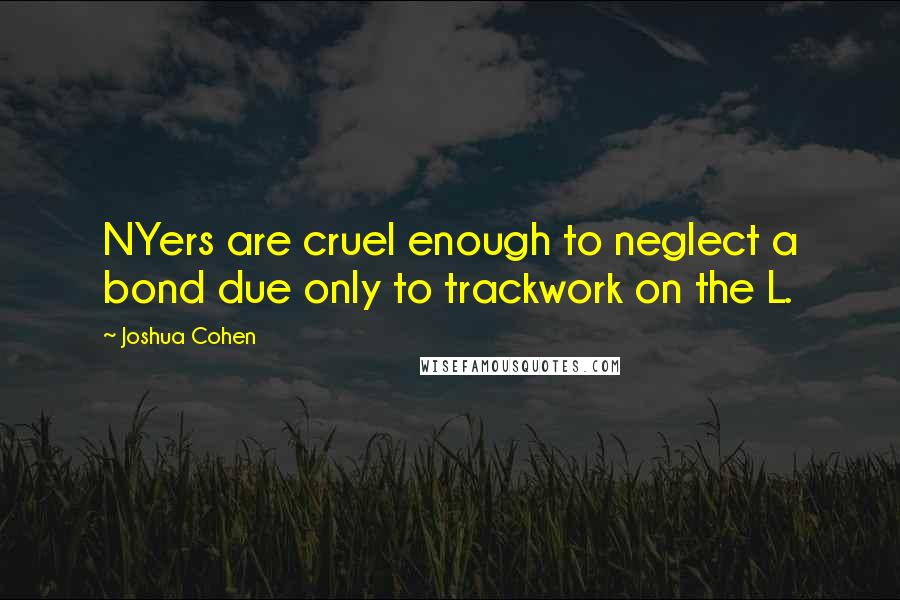 Joshua Cohen Quotes: NYers are cruel enough to neglect a bond due only to trackwork on the L.