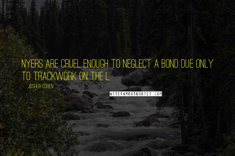 Joshua Cohen Quotes: NYers are cruel enough to neglect a bond due only to trackwork on the L.