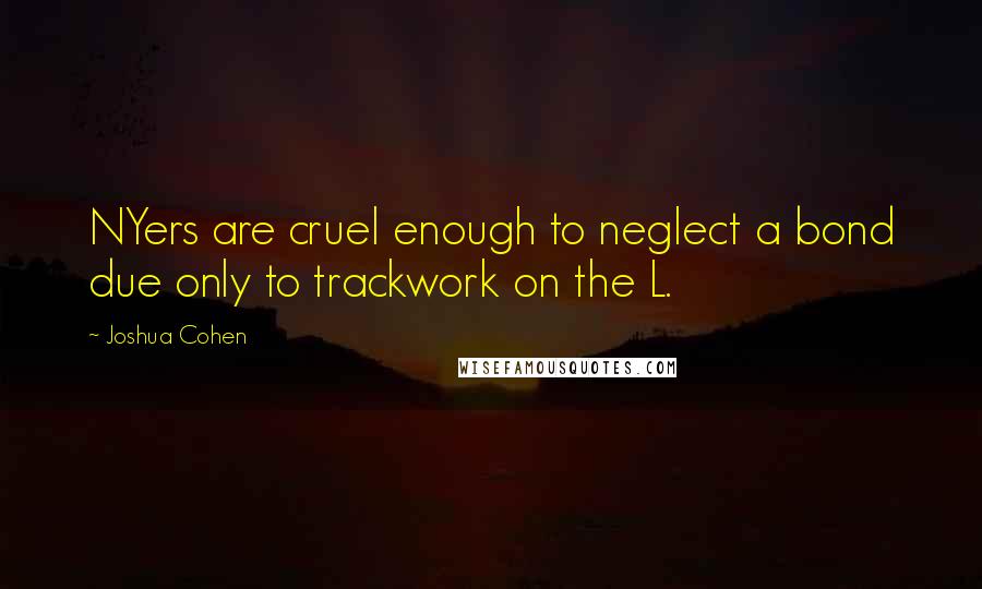 Joshua Cohen Quotes: NYers are cruel enough to neglect a bond due only to trackwork on the L.