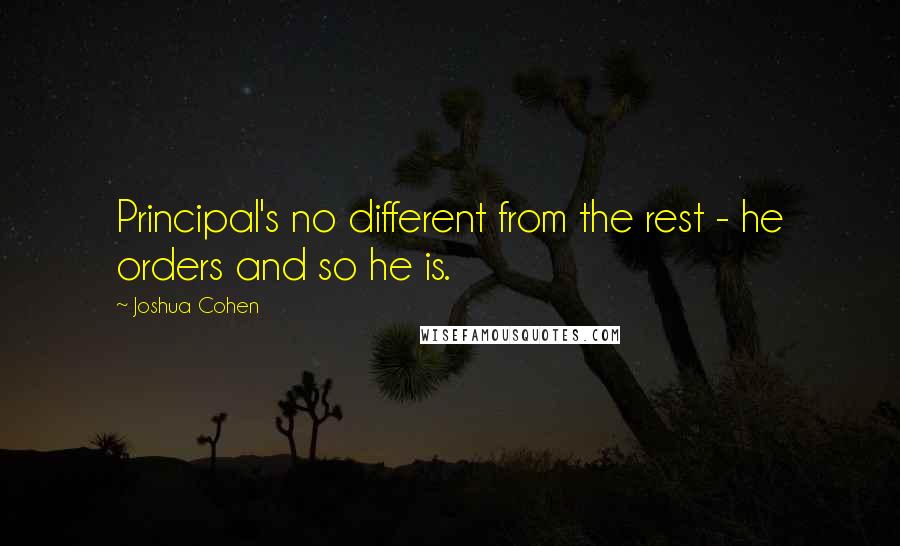 Joshua Cohen Quotes: Principal's no different from the rest - he orders and so he is.