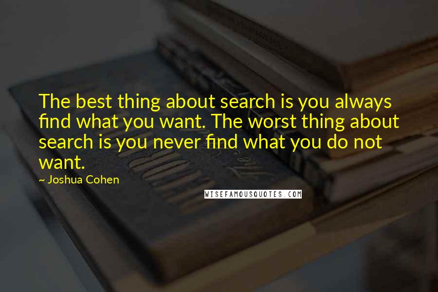 Joshua Cohen Quotes: The best thing about search is you always find what you want. The worst thing about search is you never find what you do not want.