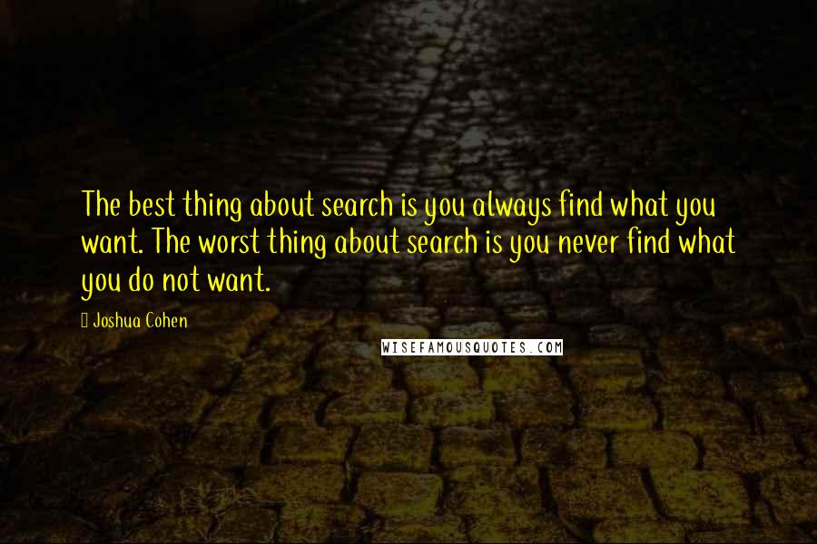 Joshua Cohen Quotes: The best thing about search is you always find what you want. The worst thing about search is you never find what you do not want.