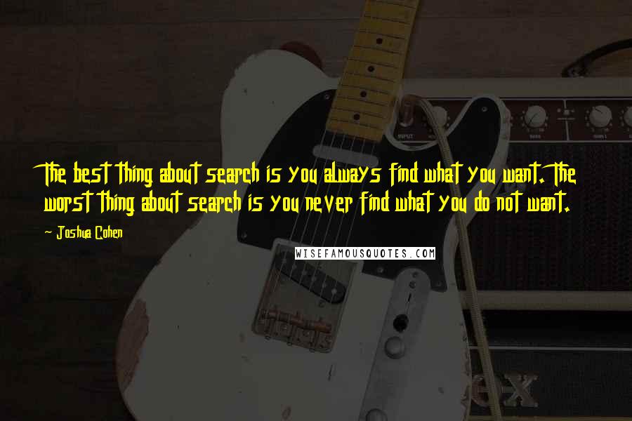 Joshua Cohen Quotes: The best thing about search is you always find what you want. The worst thing about search is you never find what you do not want.