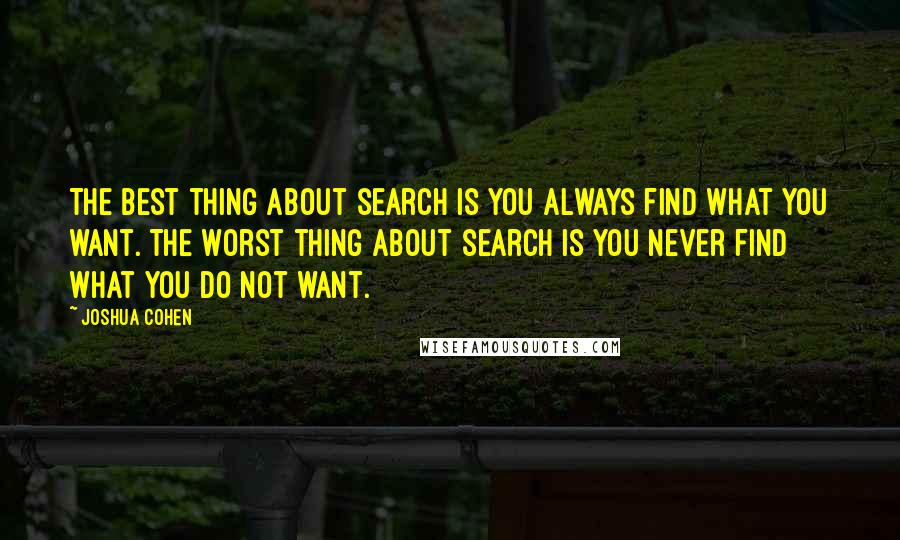 Joshua Cohen Quotes: The best thing about search is you always find what you want. The worst thing about search is you never find what you do not want.