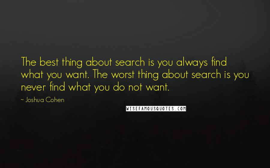 Joshua Cohen Quotes: The best thing about search is you always find what you want. The worst thing about search is you never find what you do not want.