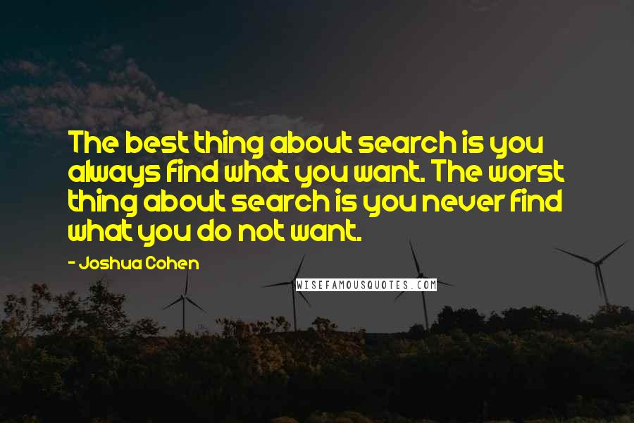 Joshua Cohen Quotes: The best thing about search is you always find what you want. The worst thing about search is you never find what you do not want.