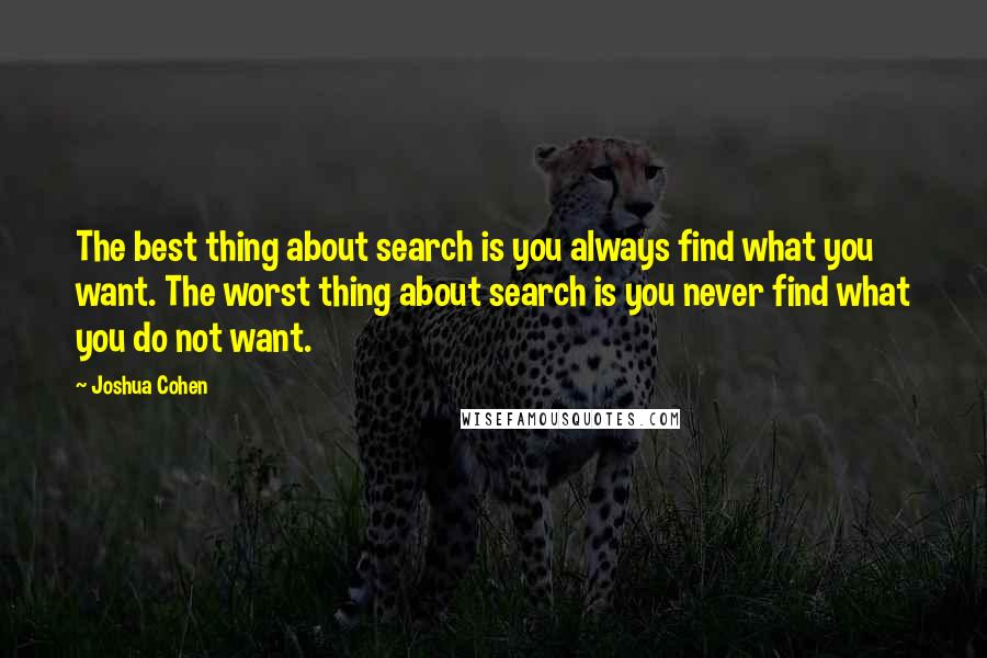 Joshua Cohen Quotes: The best thing about search is you always find what you want. The worst thing about search is you never find what you do not want.