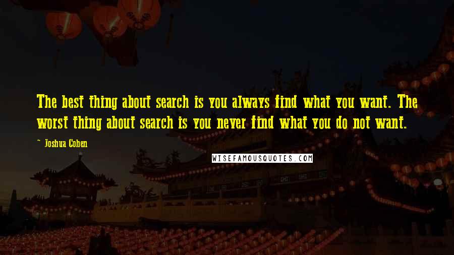 Joshua Cohen Quotes: The best thing about search is you always find what you want. The worst thing about search is you never find what you do not want.