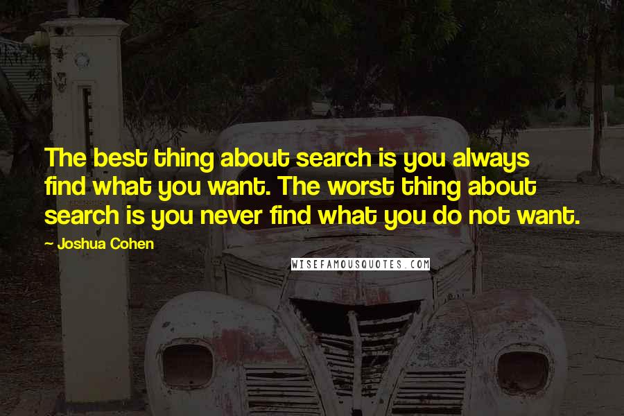 Joshua Cohen Quotes: The best thing about search is you always find what you want. The worst thing about search is you never find what you do not want.