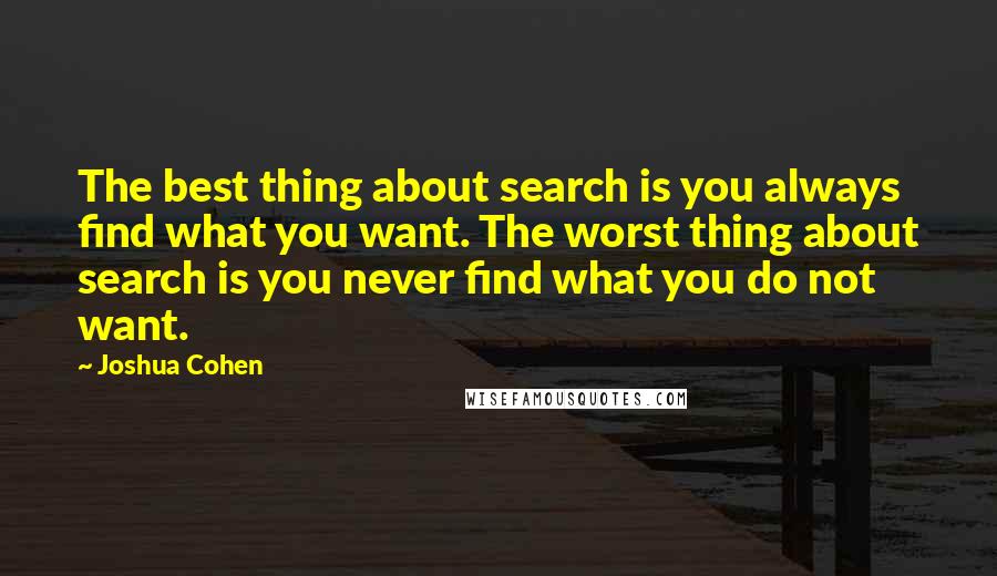 Joshua Cohen Quotes: The best thing about search is you always find what you want. The worst thing about search is you never find what you do not want.