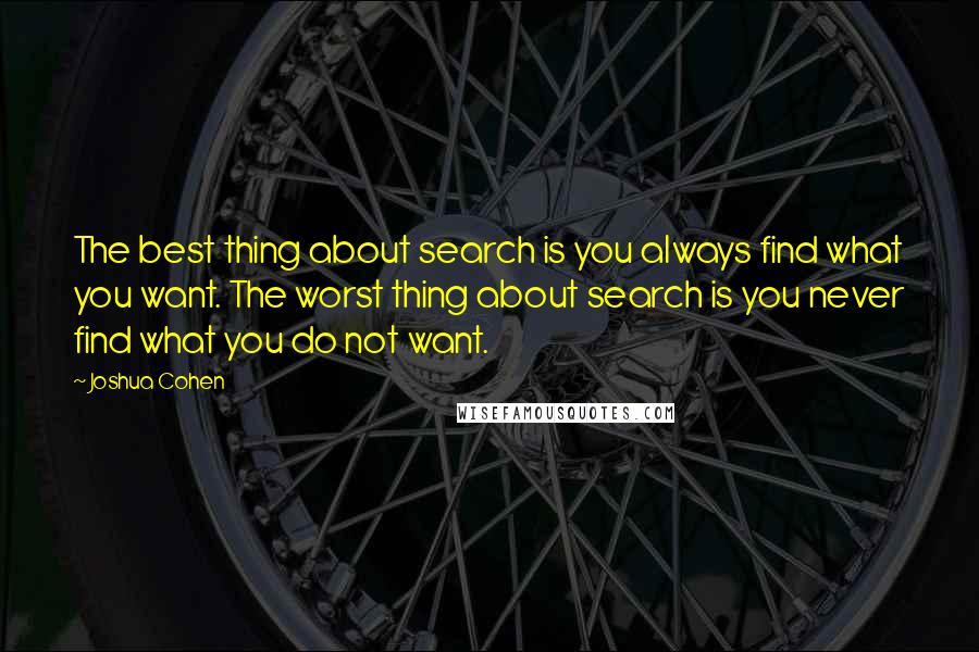 Joshua Cohen Quotes: The best thing about search is you always find what you want. The worst thing about search is you never find what you do not want.