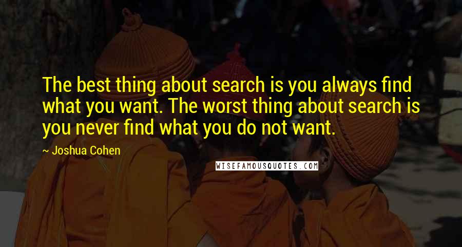 Joshua Cohen Quotes: The best thing about search is you always find what you want. The worst thing about search is you never find what you do not want.