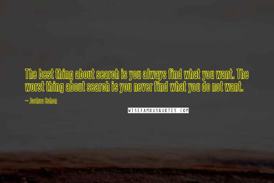 Joshua Cohen Quotes: The best thing about search is you always find what you want. The worst thing about search is you never find what you do not want.