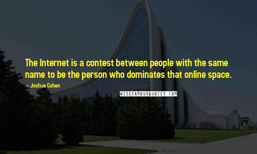 Joshua Cohen Quotes: The Internet is a contest between people with the same name to be the person who dominates that online space.