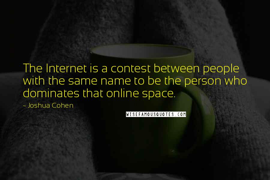 Joshua Cohen Quotes: The Internet is a contest between people with the same name to be the person who dominates that online space.