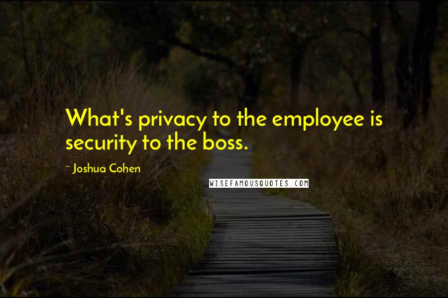 Joshua Cohen Quotes: What's privacy to the employee is security to the boss.
