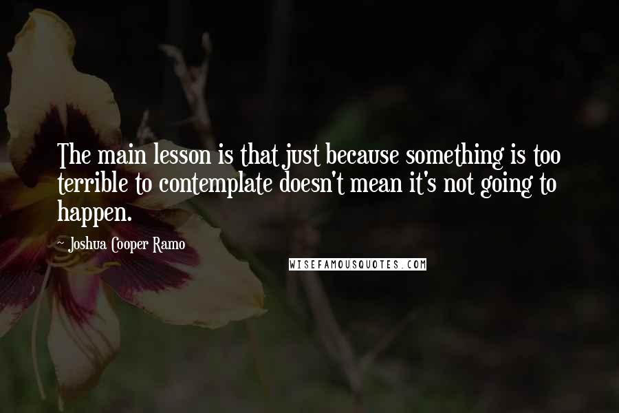 Joshua Cooper Ramo Quotes: The main lesson is that just because something is too terrible to contemplate doesn't mean it's not going to happen.