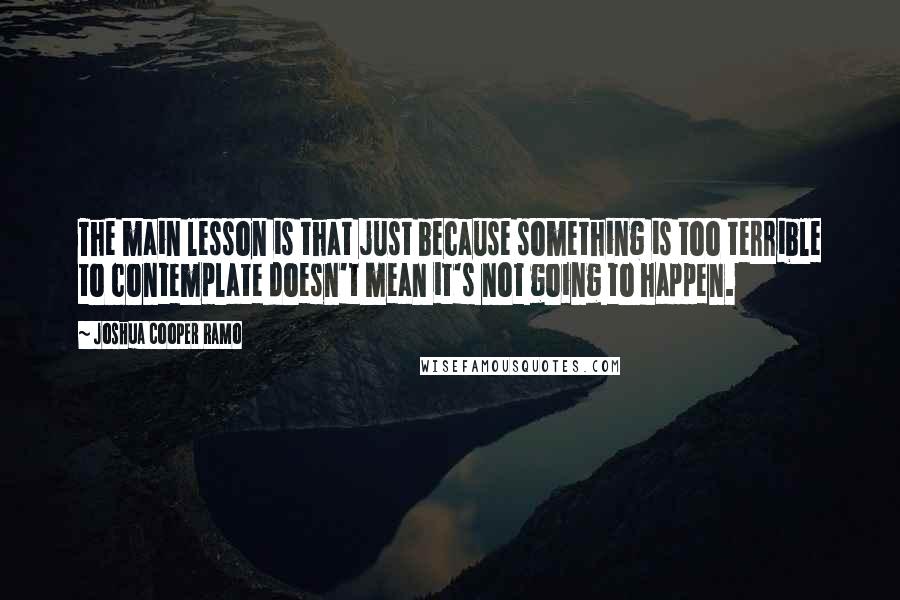 Joshua Cooper Ramo Quotes: The main lesson is that just because something is too terrible to contemplate doesn't mean it's not going to happen.