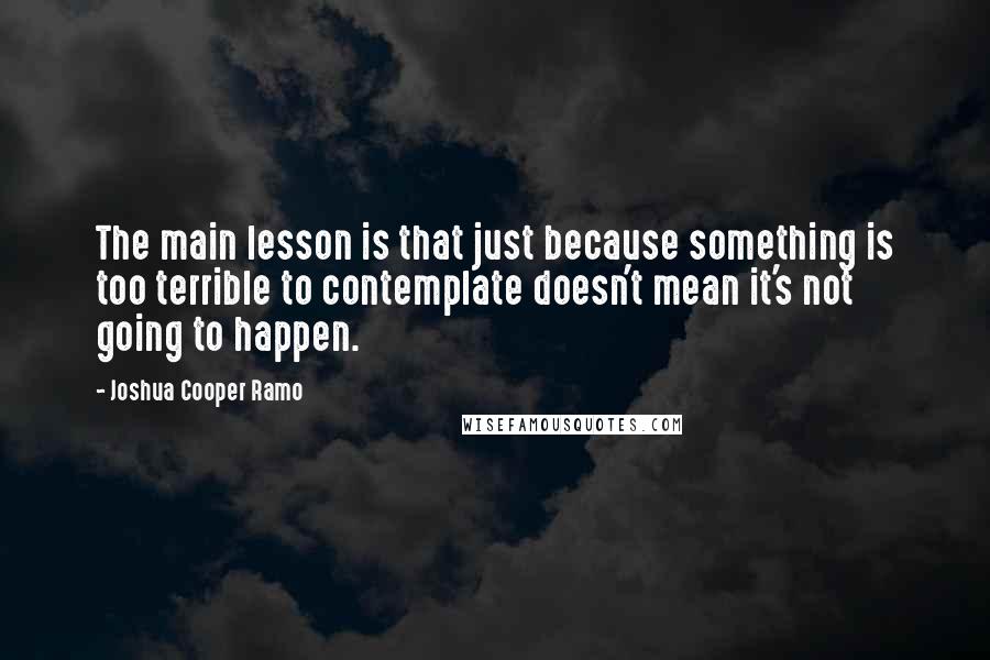 Joshua Cooper Ramo Quotes: The main lesson is that just because something is too terrible to contemplate doesn't mean it's not going to happen.