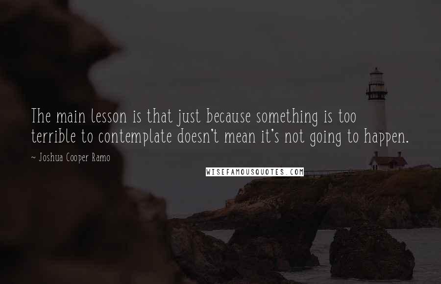 Joshua Cooper Ramo Quotes: The main lesson is that just because something is too terrible to contemplate doesn't mean it's not going to happen.