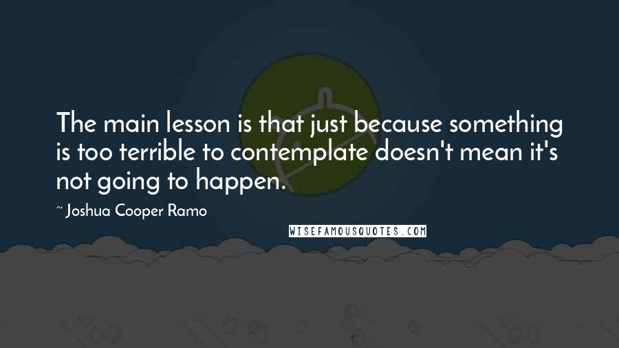 Joshua Cooper Ramo Quotes: The main lesson is that just because something is too terrible to contemplate doesn't mean it's not going to happen.