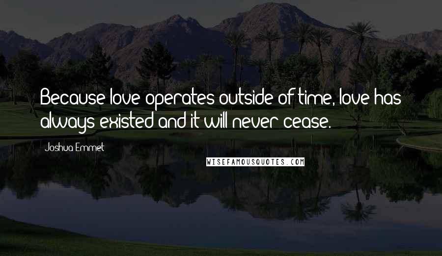 Joshua Emmet Quotes: Because love operates outside of time, love has always existed and it will never cease.