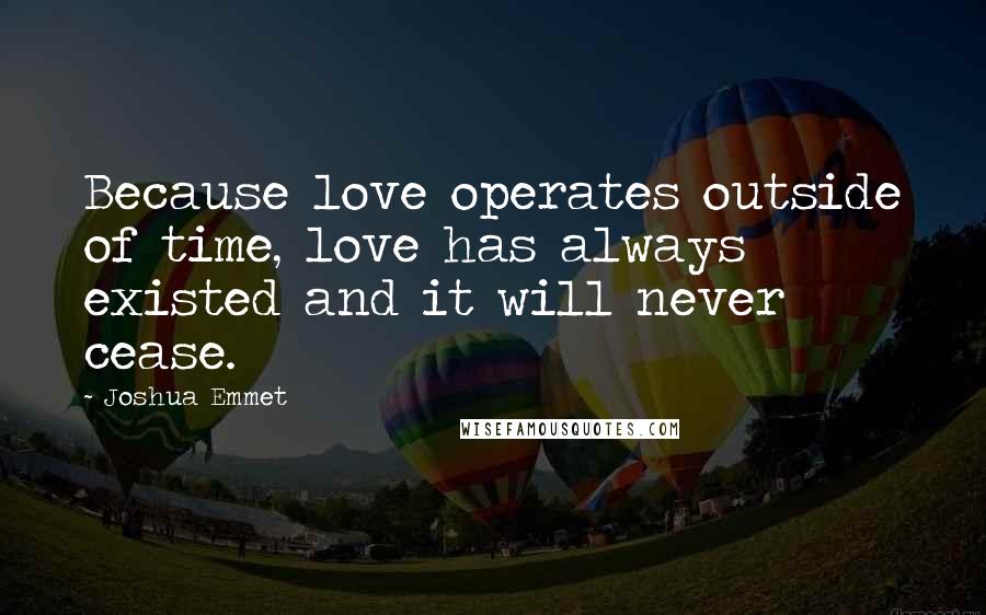 Joshua Emmet Quotes: Because love operates outside of time, love has always existed and it will never cease.