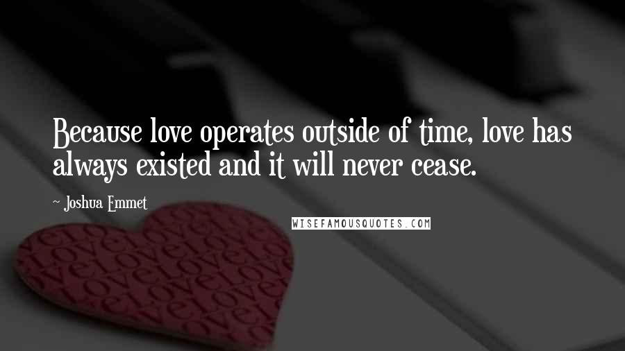 Joshua Emmet Quotes: Because love operates outside of time, love has always existed and it will never cease.