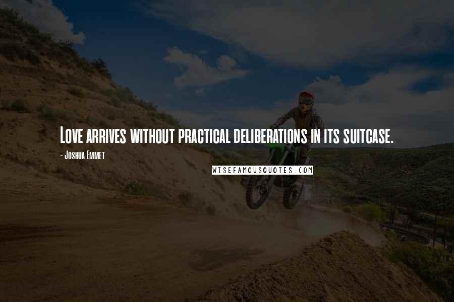 Joshua Emmet Quotes: Love arrives without practical deliberations in its suitcase.