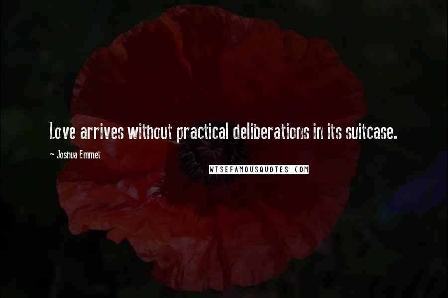 Joshua Emmet Quotes: Love arrives without practical deliberations in its suitcase.