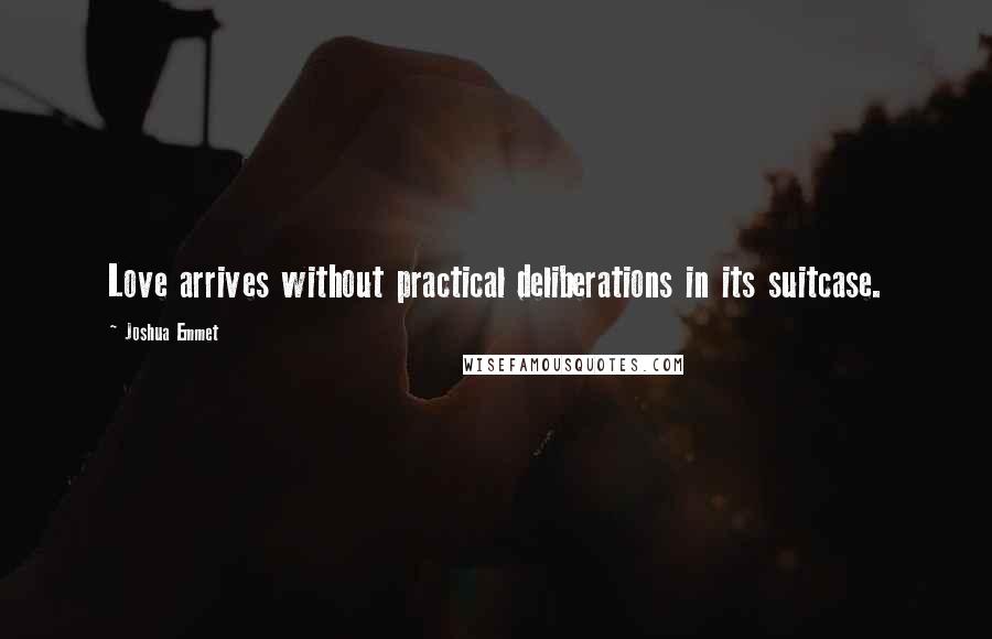 Joshua Emmet Quotes: Love arrives without practical deliberations in its suitcase.