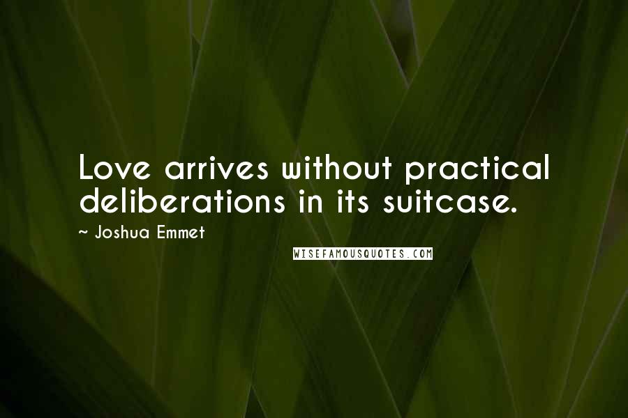 Joshua Emmet Quotes: Love arrives without practical deliberations in its suitcase.