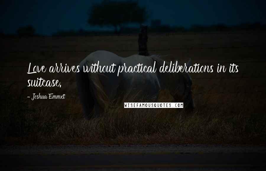 Joshua Emmet Quotes: Love arrives without practical deliberations in its suitcase.