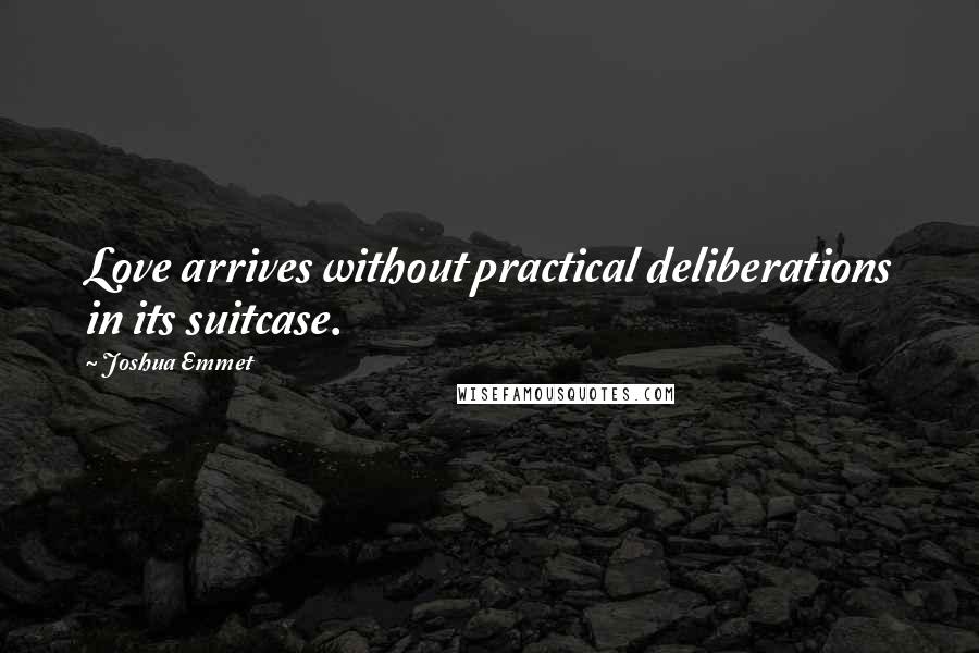 Joshua Emmet Quotes: Love arrives without practical deliberations in its suitcase.