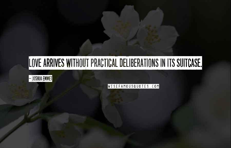 Joshua Emmet Quotes: Love arrives without practical deliberations in its suitcase.