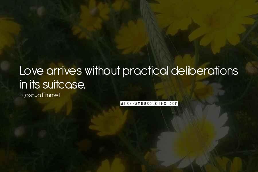 Joshua Emmet Quotes: Love arrives without practical deliberations in its suitcase.