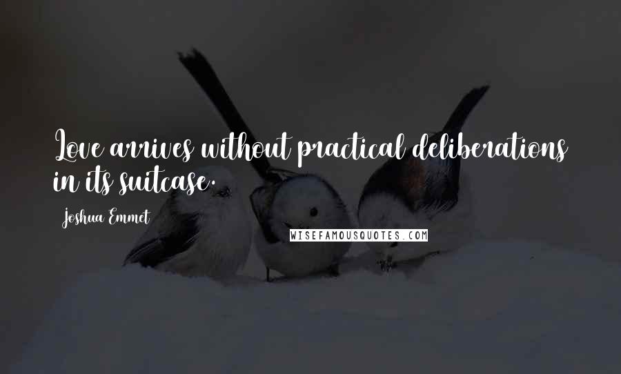 Joshua Emmet Quotes: Love arrives without practical deliberations in its suitcase.