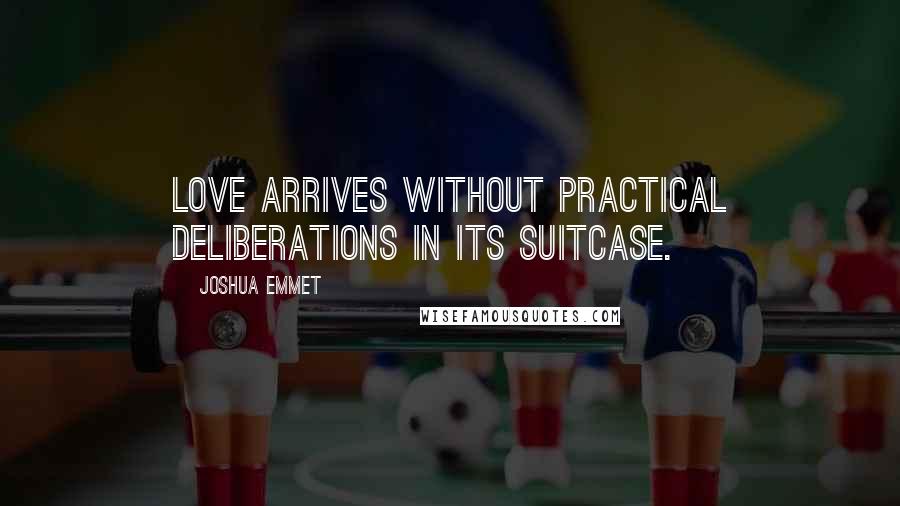 Joshua Emmet Quotes: Love arrives without practical deliberations in its suitcase.