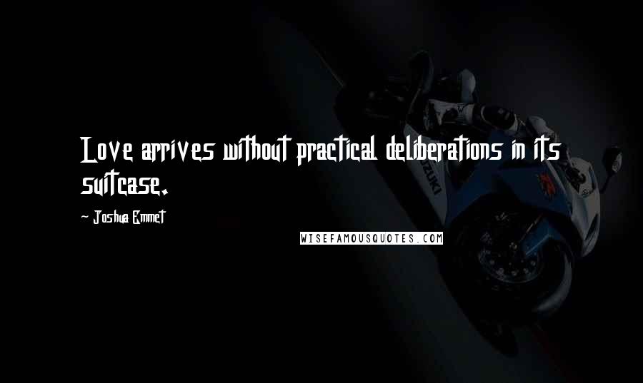 Joshua Emmet Quotes: Love arrives without practical deliberations in its suitcase.