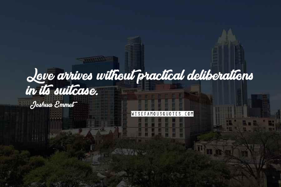 Joshua Emmet Quotes: Love arrives without practical deliberations in its suitcase.