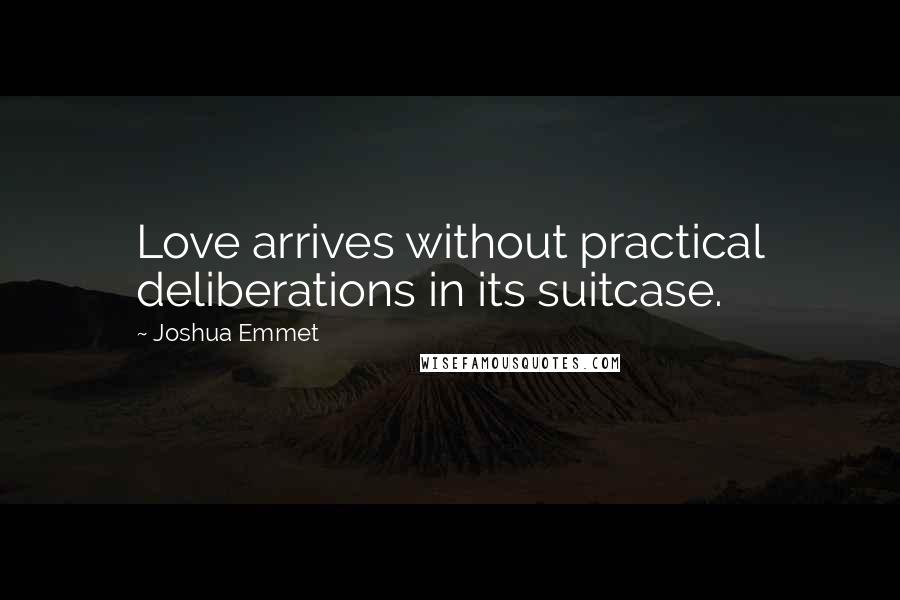 Joshua Emmet Quotes: Love arrives without practical deliberations in its suitcase.